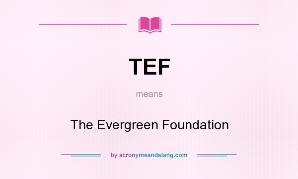 What does TEF mean? It stands for The Evergreen Foundation