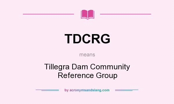 What does TDCRG mean? It stands for Tillegra Dam Community Reference Group