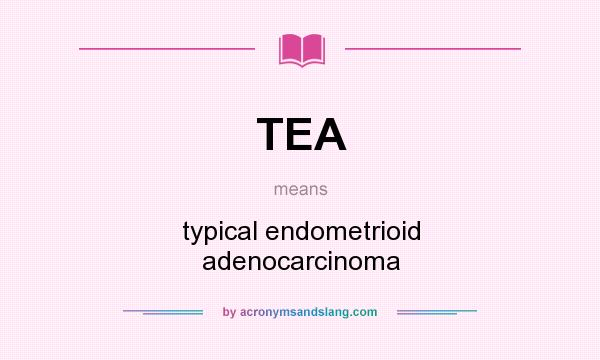 What does TEA mean? It stands for typical endometrioid adenocarcinoma