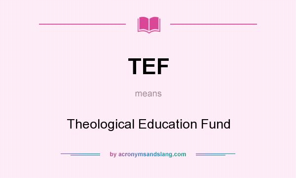 What does TEF mean? It stands for Theological Education Fund