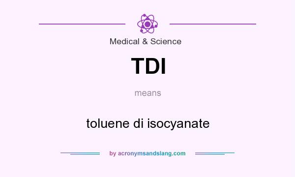 What does TDI mean? It stands for toluene di isocyanate