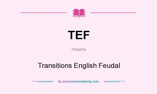 What does TEF mean? It stands for Transitions English Feudal