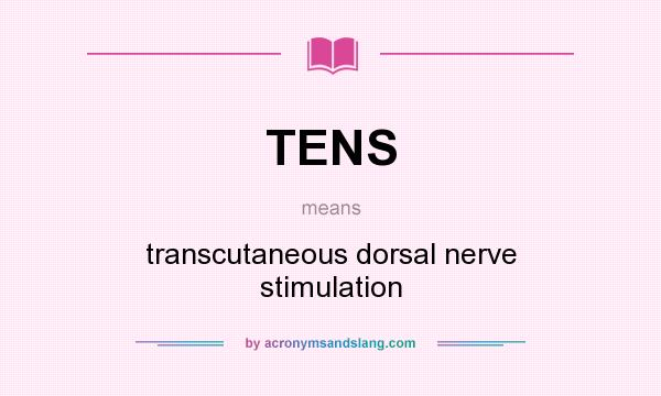 What does TENS mean? It stands for transcutaneous dorsal nerve stimulation