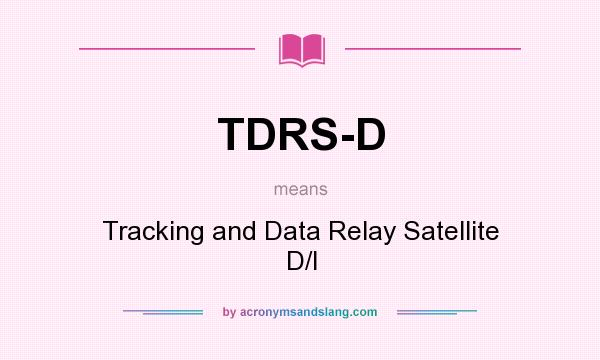 What does TDRS-D mean? It stands for Tracking and Data Relay Satellite D/I