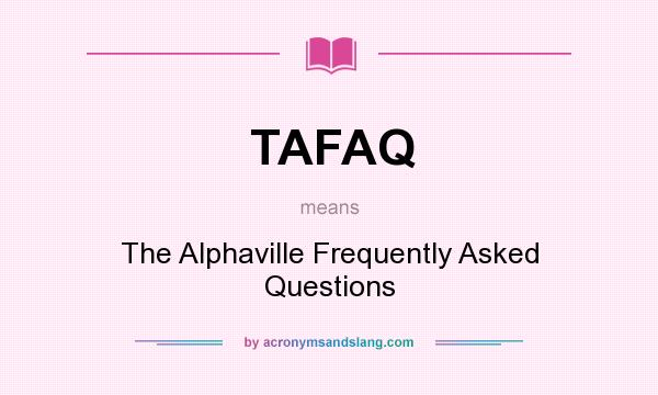 What does TAFAQ mean? It stands for The Alphaville Frequently Asked Questions