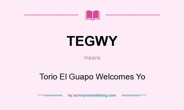 What does TEGWY mean? It stands for Torio El Guapo Welcomes Yo