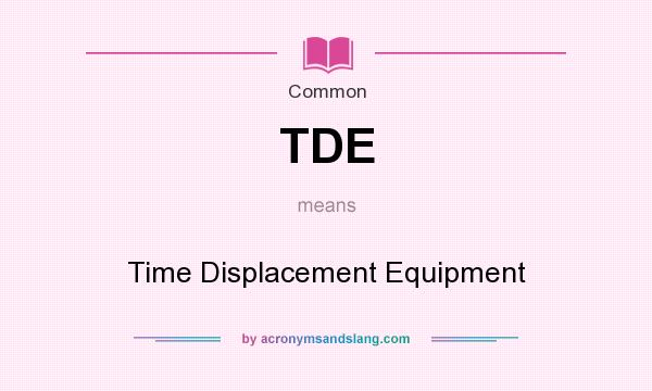 What does TDE mean? It stands for Time Displacement Equipment