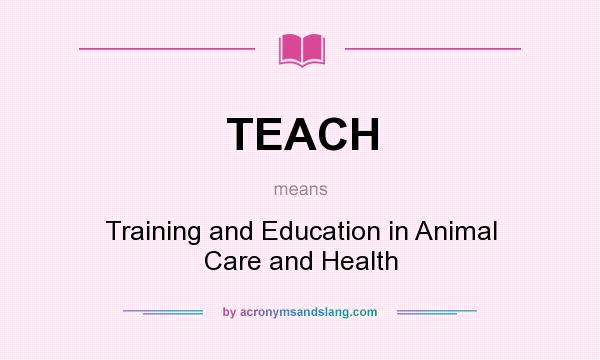 What does TEACH mean? It stands for Training and Education in Animal Care and Health