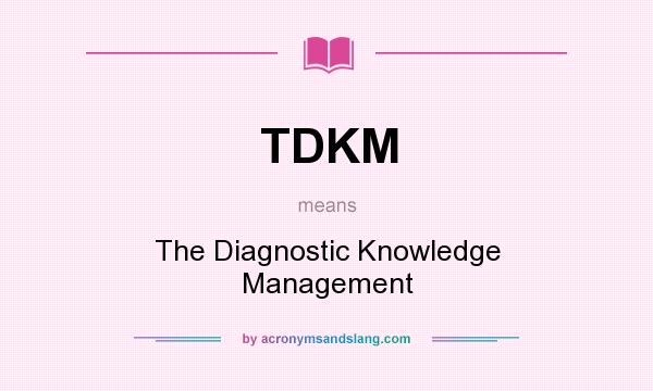 What does TDKM mean? It stands for The Diagnostic Knowledge Management