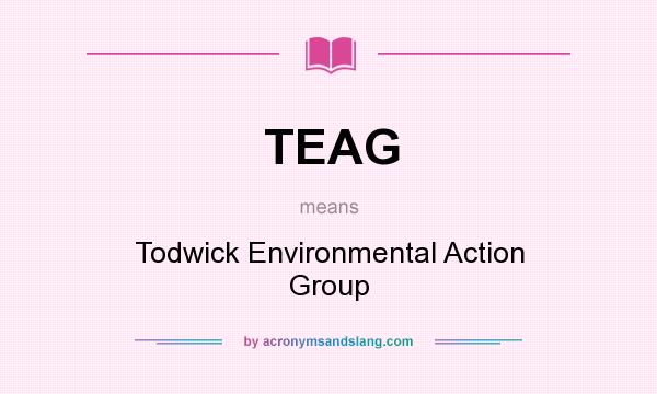 What does TEAG mean? It stands for Todwick Environmental Action Group