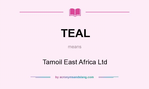 What does TEAL mean? It stands for Tamoil East Africa Ltd