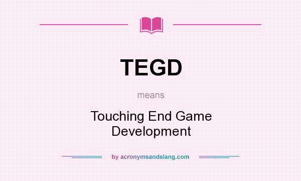 What does TEGD mean? It stands for Touching End Game Development