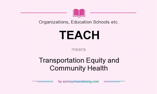 What does TEACH mean? It stands for Transportation Equity and Community Health