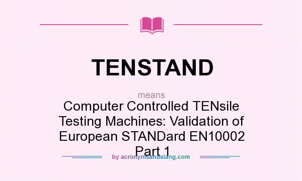 What does TENSTAND mean? It stands for Computer Controlled TENsile Testing Machines: Validation of European STANDard EN10002 Part 1
