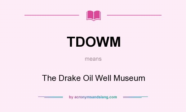 What does TDOWM mean? It stands for The Drake Oil Well Museum