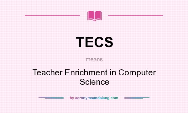 What does TECS mean? It stands for Teacher Enrichment in Computer Science