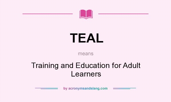 What does TEAL mean? It stands for Training and Education for Adult Learners