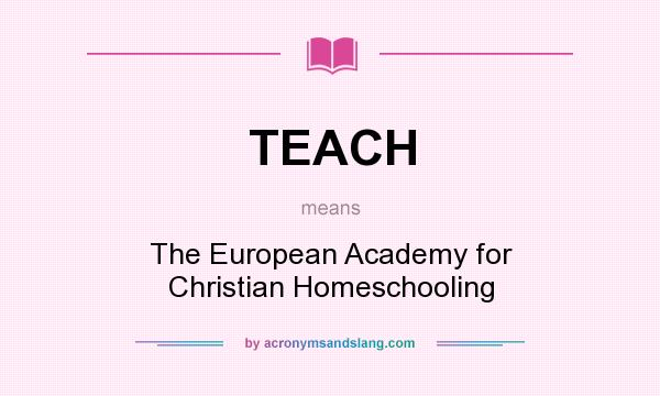 What does TEACH mean? It stands for The European Academy for Christian Homeschooling