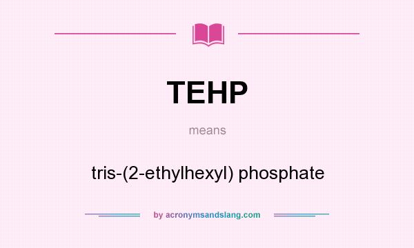 What does TEHP mean? It stands for tris-(2-ethylhexyl) phosphate
