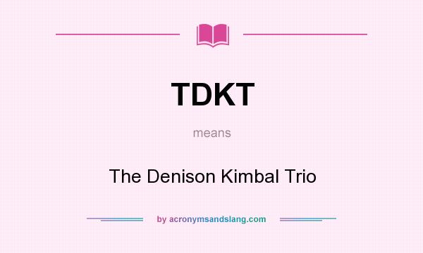What does TDKT mean? It stands for The Denison Kimbal Trio
