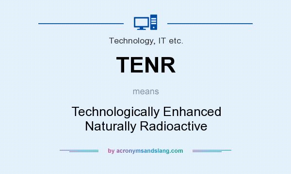 What does TENR mean? It stands for Technologically Enhanced Naturally Radioactive