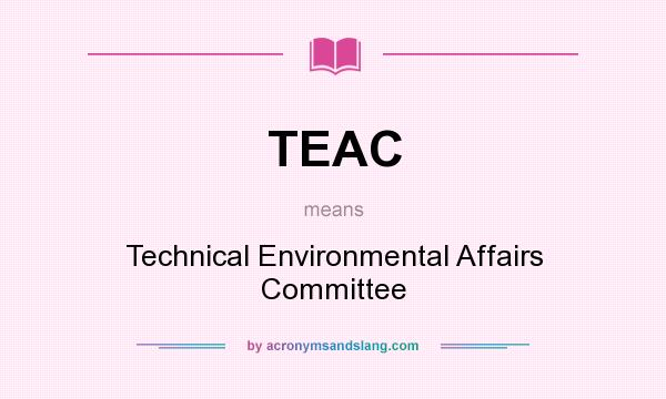 What does TEAC mean? It stands for Technical Environmental Affairs Committee