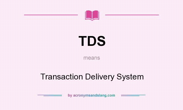 What does TDS mean? It stands for Transaction Delivery System