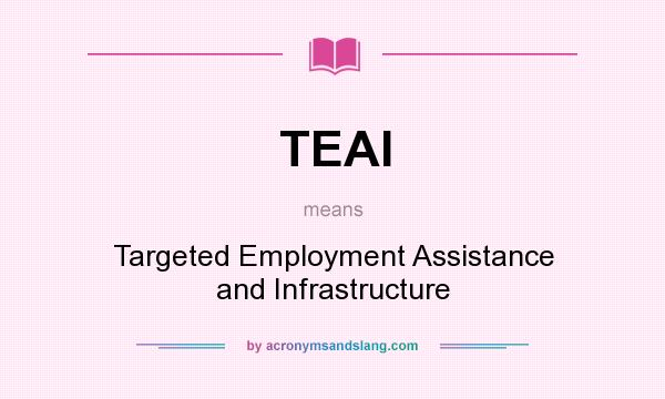 What does TEAI mean? It stands for Targeted Employment Assistance and Infrastructure