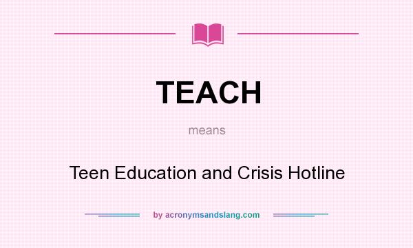What does TEACH mean? It stands for Teen Education and Crisis Hotline