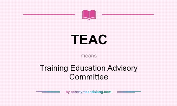 What does TEAC mean? It stands for Training Education Advisory Committee