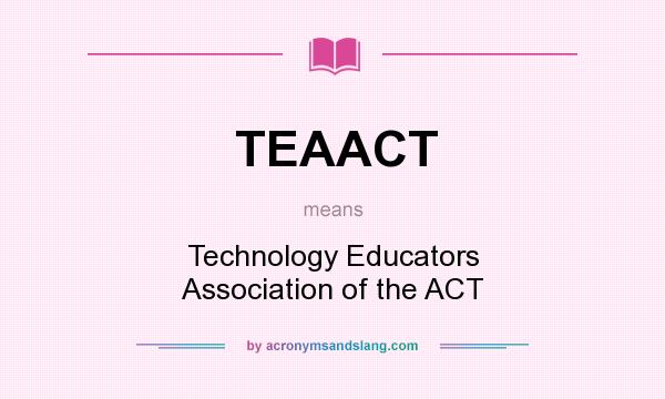 What does TEAACT mean? It stands for Technology Educators Association of the ACT