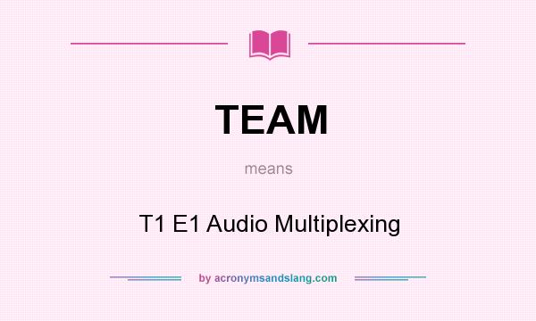 What does TEAM mean? It stands for T1 E1 Audio Multiplexing