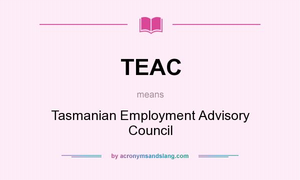 What does TEAC mean? It stands for Tasmanian Employment Advisory Council