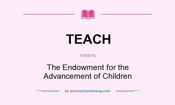 What does TEACH mean? It stands for The Endowment for the Advancement of Children