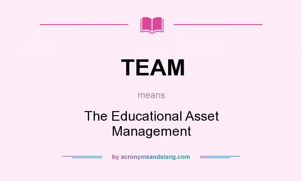What does TEAM mean? It stands for The Educational Asset Management