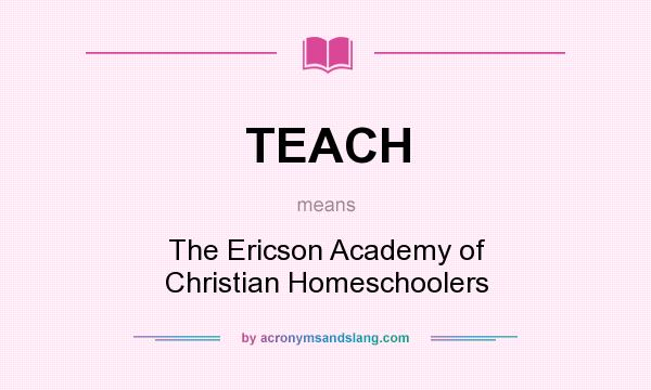 What does TEACH mean? It stands for The Ericson Academy of Christian Homeschoolers