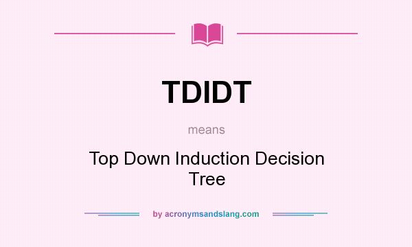 What does TDIDT mean? It stands for Top Down Induction Decision Tree