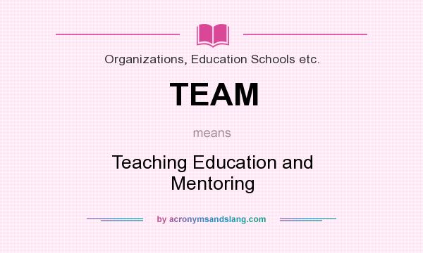 What does TEAM mean? It stands for Teaching Education and Mentoring