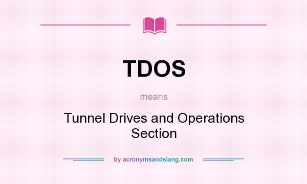 What does TDOS mean? It stands for Tunnel Drives and Operations Section