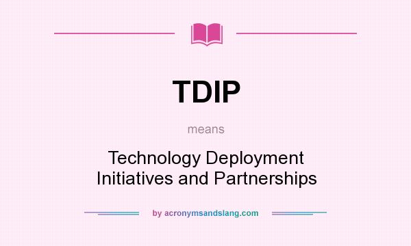 What does TDIP mean? It stands for Technology Deployment Initiatives and Partnerships