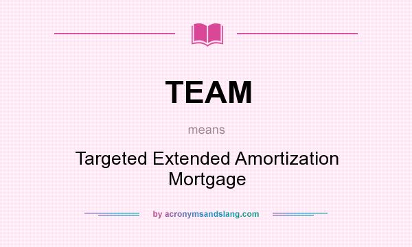 What does TEAM mean? It stands for Targeted Extended Amortization Mortgage