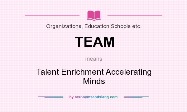 What does TEAM mean? It stands for Talent Enrichment Accelerating Minds
