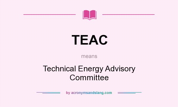 What does TEAC mean? It stands for Technical Energy Advisory Committee