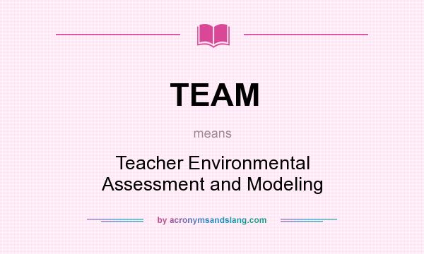 What does TEAM mean? It stands for Teacher Environmental Assessment and Modeling