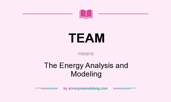 What does TEAM mean? It stands for The Energy Analysis and Modeling