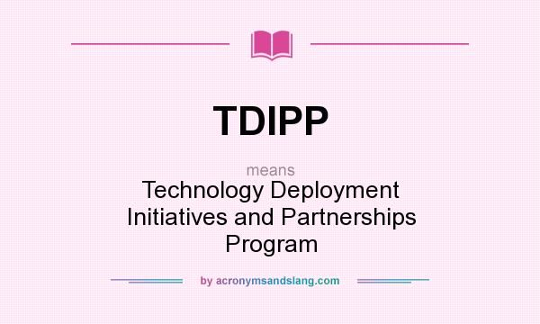 What does TDIPP mean? It stands for Technology Deployment Initiatives and Partnerships Program