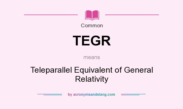 What does TEGR mean? It stands for Teleparallel Equivalent of General Relativity