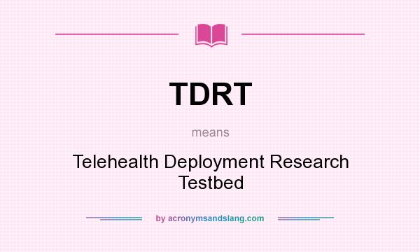 What does TDRT mean? It stands for Telehealth Deployment Research Testbed