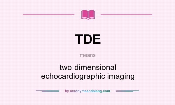 What does TDE mean? It stands for two-dimensional echocardiographic imaging