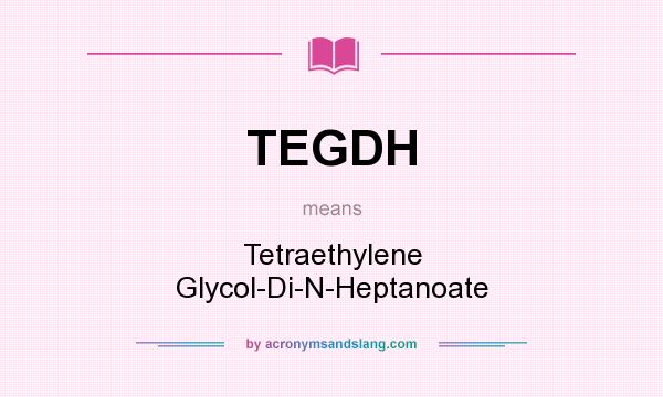 What does TEGDH mean? It stands for Tetraethylene Glycol-Di-N-Heptanoate